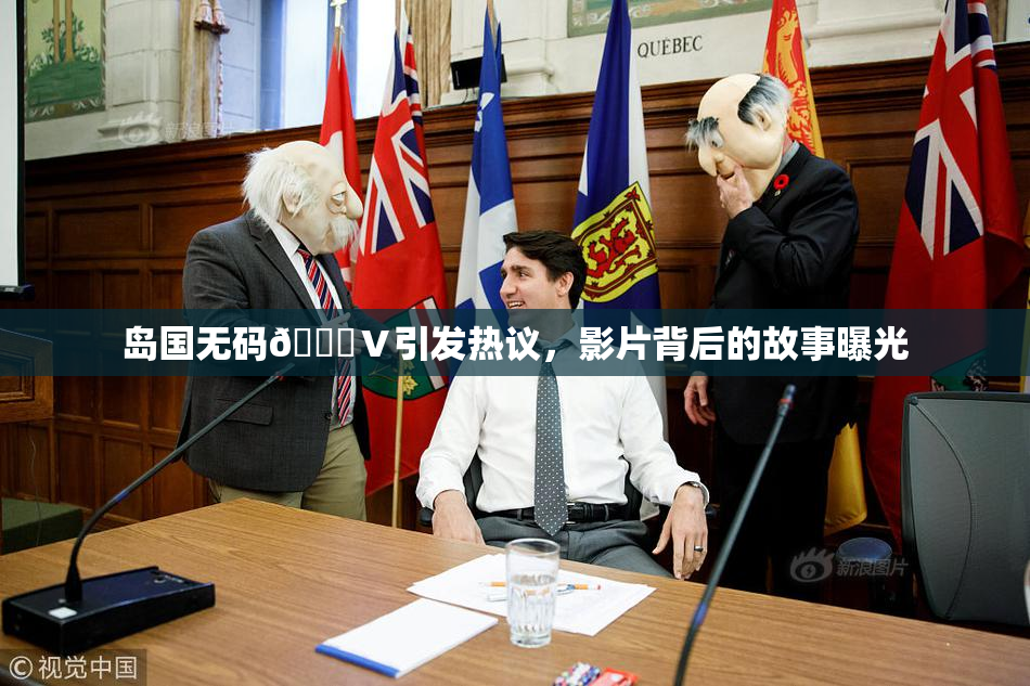 岛国无码🈚Ⅴ引发热议，影片背后的故事曝光