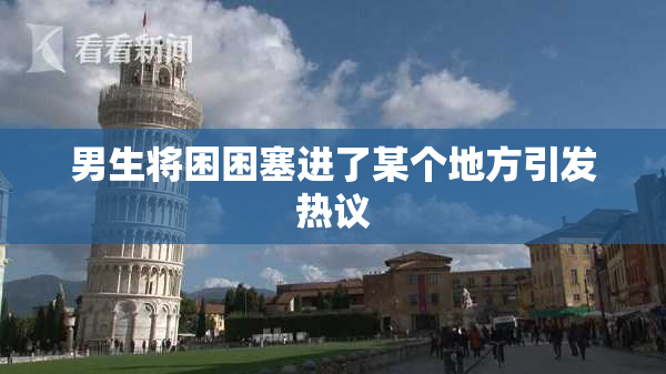 男生将困困塞进了某个地方引发热议