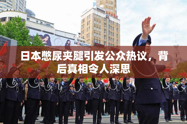日本憋尿夹腿引发公众热议，背后真相令人深思