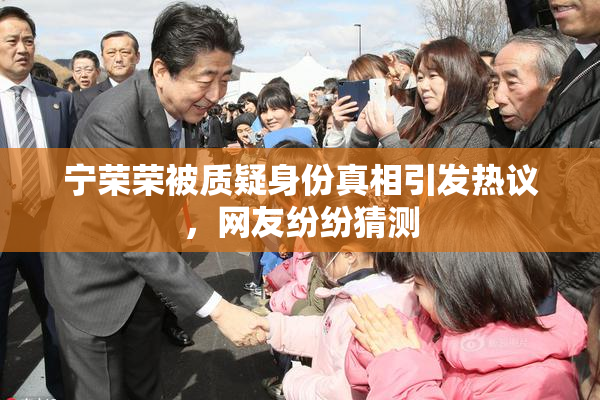宁荣荣被质疑身份真相引发热议，网友纷纷猜测