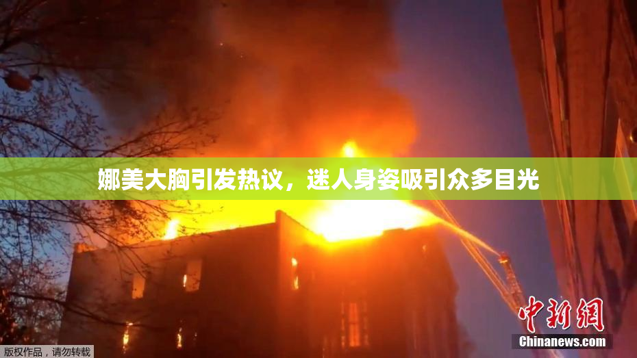娜美大胸引发热议，迷人身姿吸引众多目光