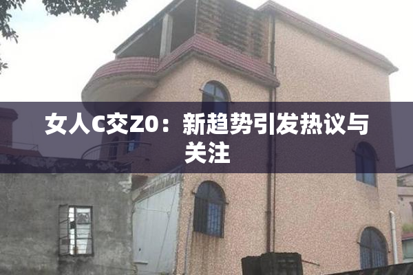女人C交Z0：新趋势引发热议与关注