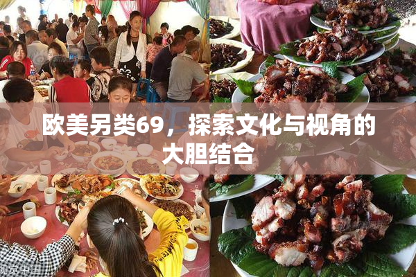 欧美另类69，探索文化与视角的大胆结合