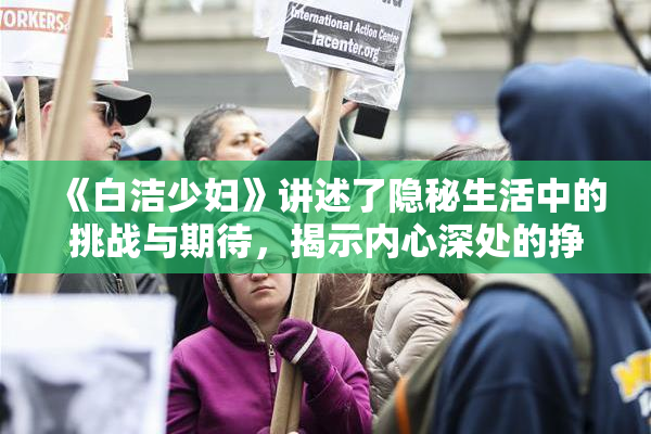 《白洁少妇》讲述了隐秘生活中的挑战与期待，揭示内心深处的挣扎与渴望。