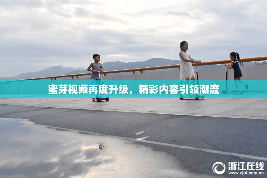 蜜芽视频再度升级，精彩内容引领潮流