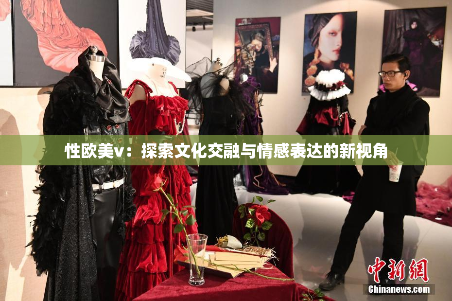 性欧美v：探索文化交融与情感表达的新视角