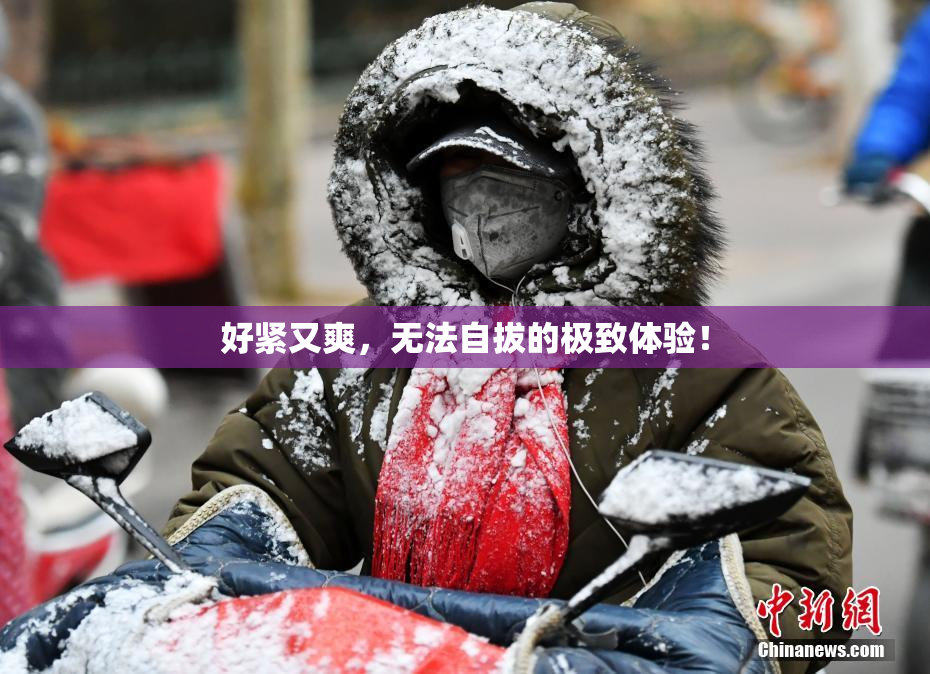 好紧又爽，无法自拔的极致体验！