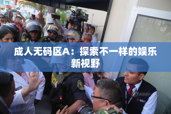 成人无码区A：探索不一样的娱乐新视野