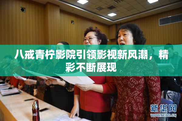 八戒青柠影院引领影视新风潮，精彩不断展现