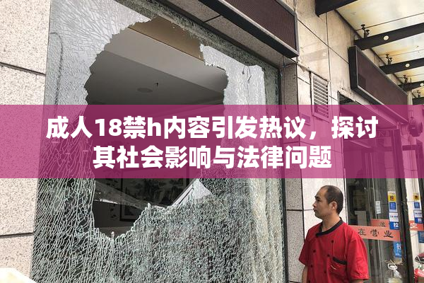 成人18禁h内容引发热议，探讨其社会影响与法律问题