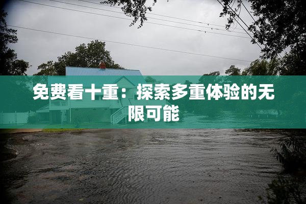 免费看十重：探索多重体验的无限可能