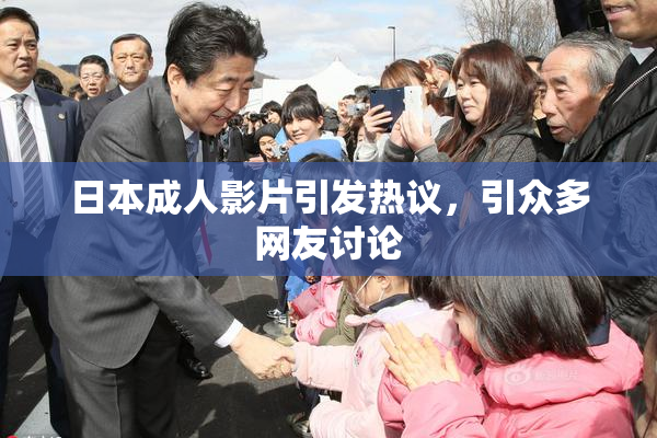 日本成人影片引发热议，引众多网友讨论