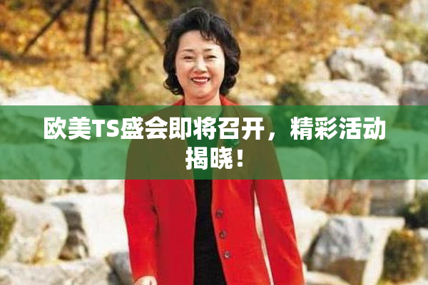 欧美TS盛会即将召开，精彩活动揭晓！