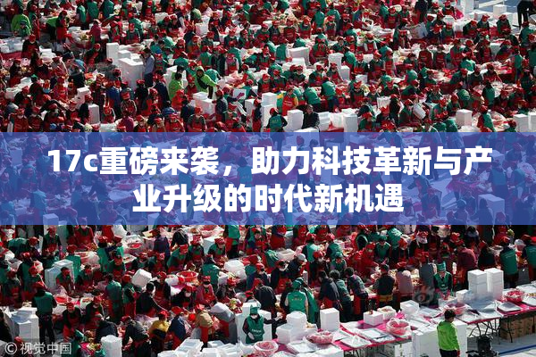 17c重磅来袭，助力科技革新与产业升级的时代新机遇