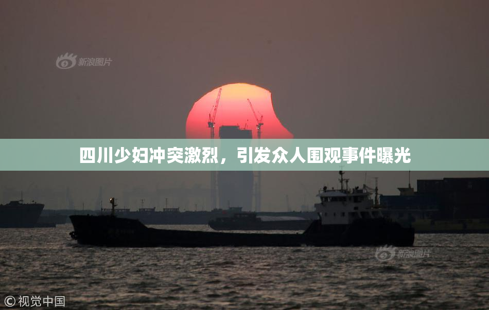 四川少妇冲突激烈，引发众人围观事件曝光