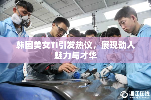 韩国美女TI引发热议，展现动人魅力与才华