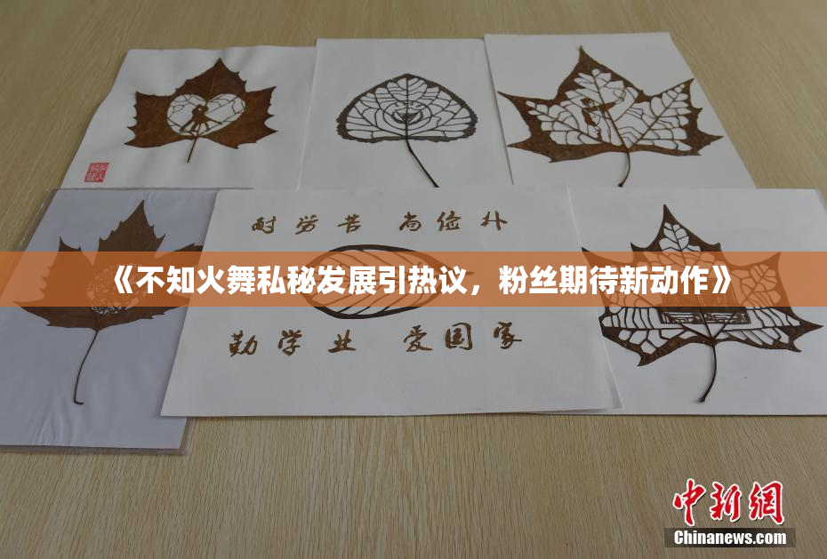 《不知火舞私秘发展引热议，粉丝期待新动作》