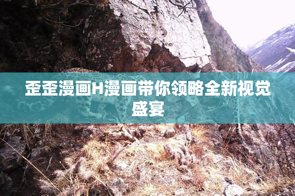 歪歪漫画H漫画带你领略全新视觉盛宴