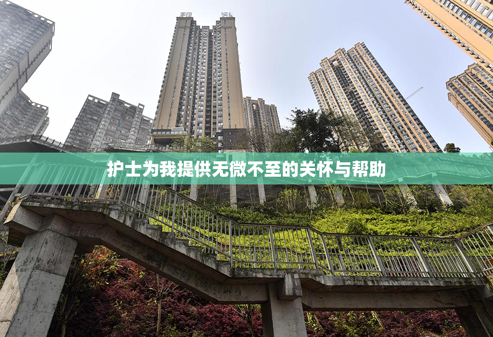 护士为我提供无微不至的关怀与帮助