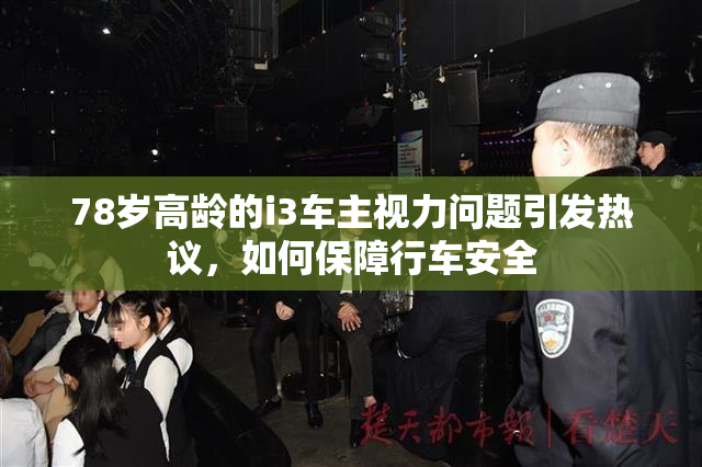 78岁高龄的i3车主视力问题引发热议，如何保障行车安全
