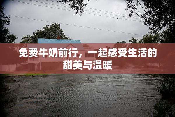 免费牛奶前行，一起感受生活的甜美与温暖