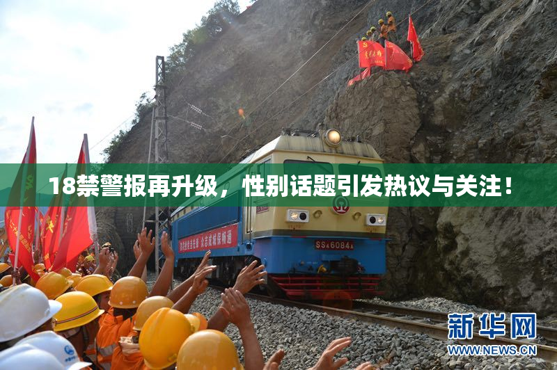 18禁警报再升级，性别话题引发热议与关注！