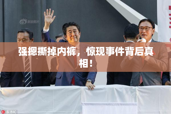 强摁撕掉内裤，惊现事件背后真相！