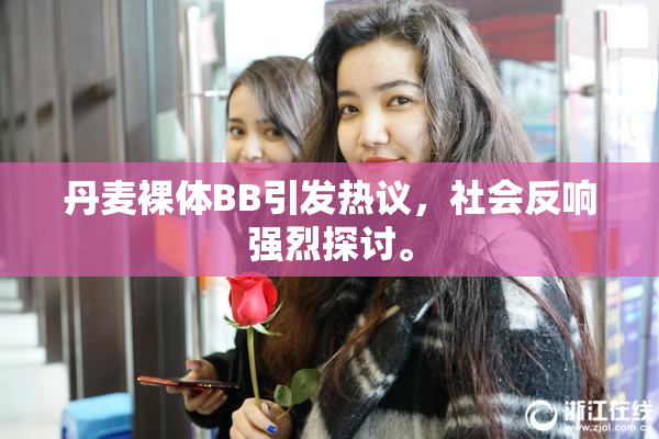 丹麦裸体BB引发热议，社会反响强烈探讨。
