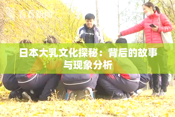 日本大乳文化探秘：背后的故事与现象分析