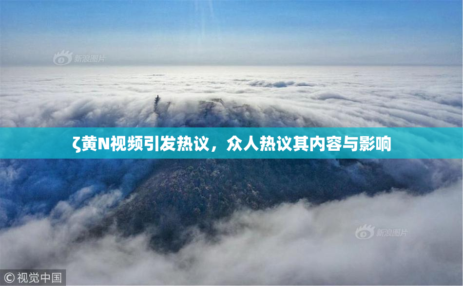 ζ黄Ν视频引发热议，众人热议其内容与影响