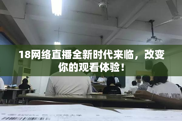18网络直播全新时代来临，改变你的观看体验！