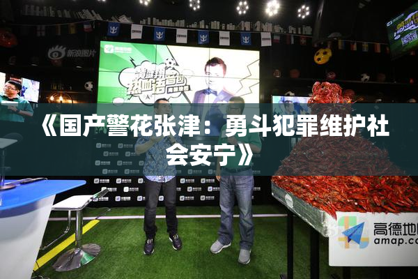 《国产警花张津：勇斗犯罪维护社会安宁》