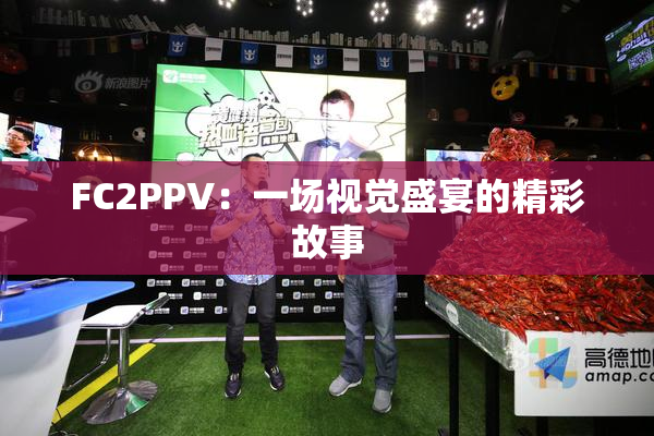 FC2PPV：一场视觉盛宴的精彩故事