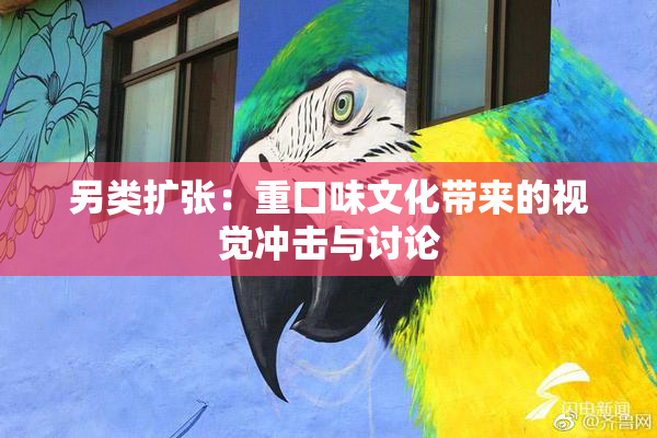 另类扩张：重口味文化带来的视觉冲击与讨论