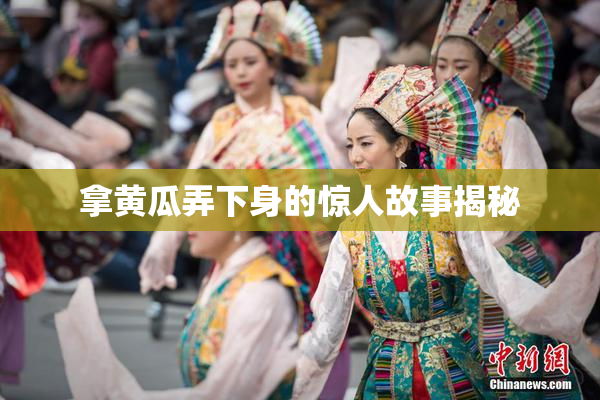 拿黄瓜弄下身的惊人故事揭秘