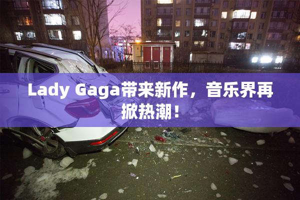 Lady Gaga带来新作，音乐界再掀热潮！