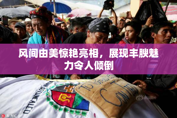 风间由美惊艳亮相，展现丰腴魅力令人倾倒