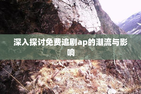 深入探讨免费追剧ap的潮流与影响