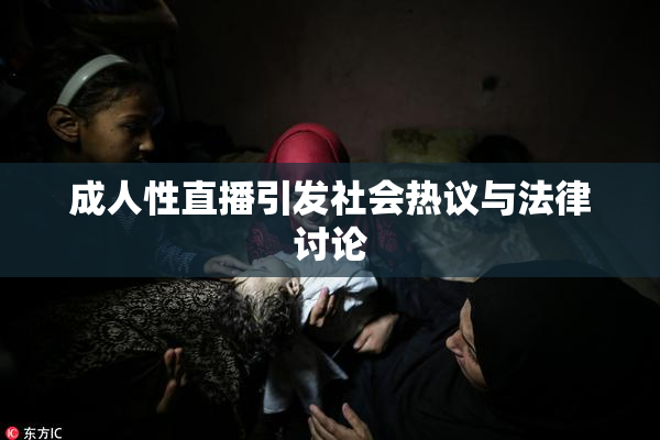 成人性直播引发社会热议与法律讨论