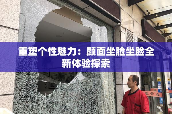 重塑个性魅力：颜面坐脸坐脸全新体验探索