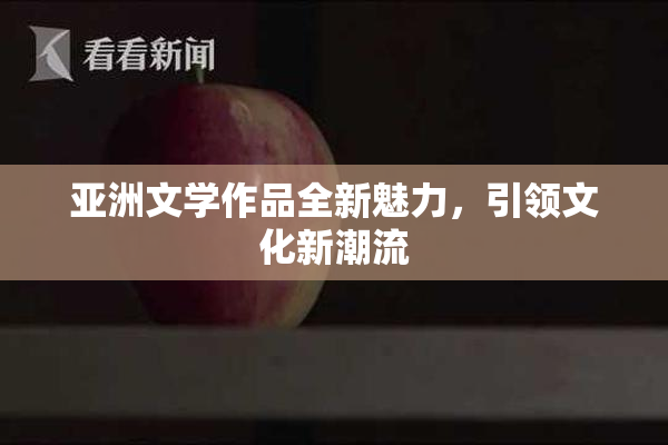 亚洲文学作品全新魅力，引领文化新潮流