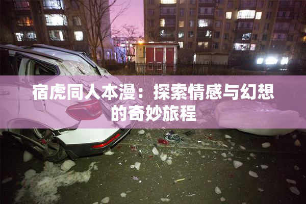 宿虎同人本漫：探索情感与幻想的奇妙旅程