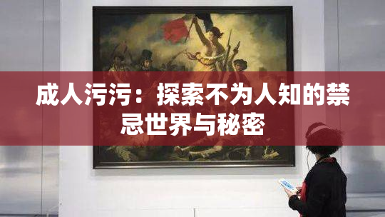 成人污污：探索不为人知的禁忌世界与秘密