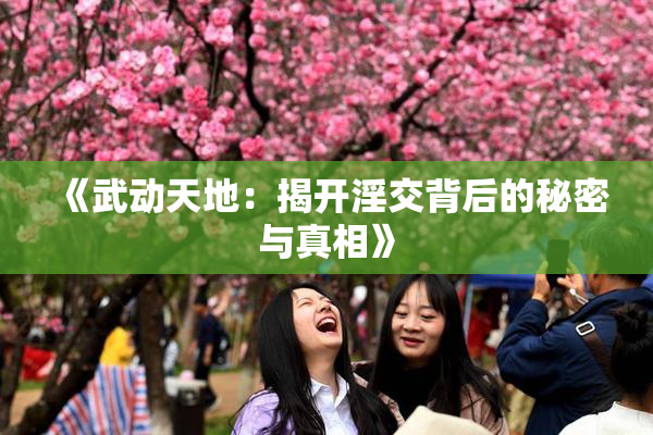《武动天地：揭开淫交背后的秘密与真相》