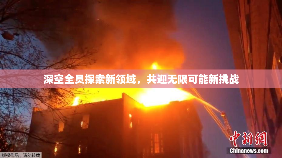 深空全员探索新领域，共迎无限可能新挑战