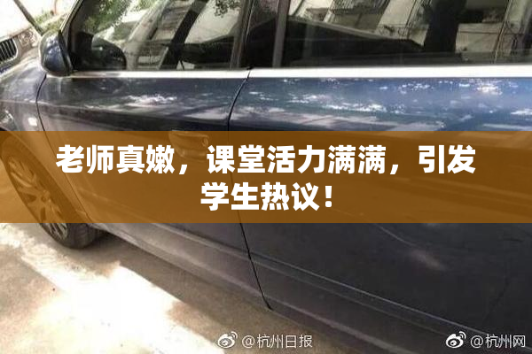 老师真嫩，课堂活力满满，引发学生热议！