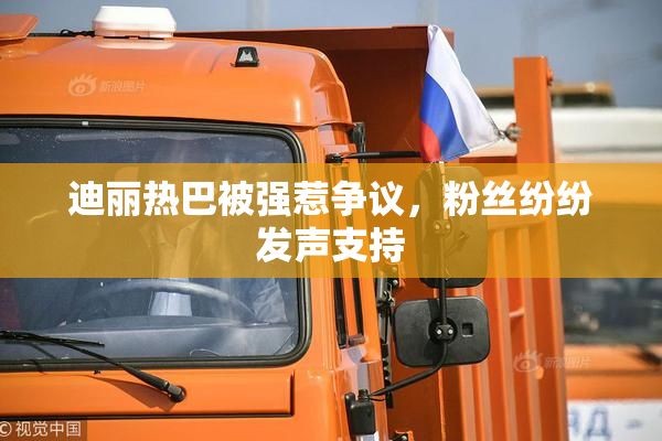 迪丽热巴被强惹争议，粉丝纷纷发声支持
