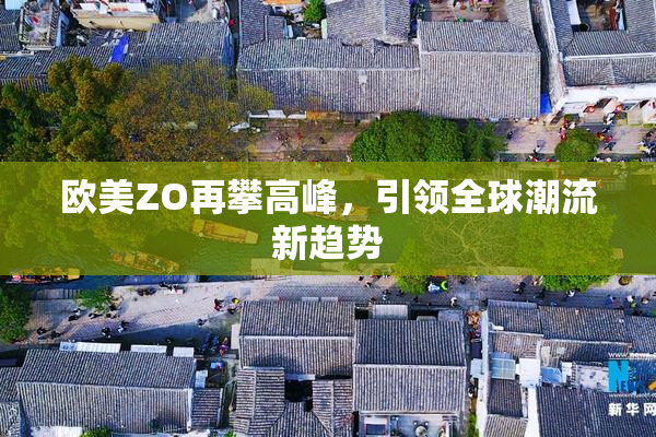 欧美ZO再攀高峰，引领全球潮流新趋势