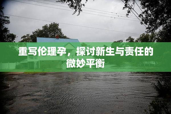 重写伦理孕，探讨新生与责任的微妙平衡
