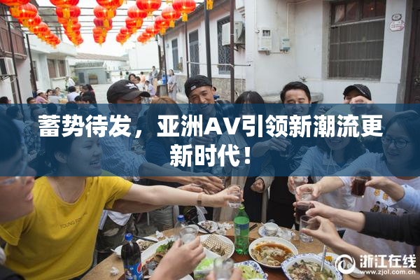 蓄势待发，亚洲AV引领新潮流更新时代！